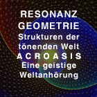 RESONANZ GEOMETRIE Strukturen der tönenden Welt ACROASIS Eine geistige Weltanhörung